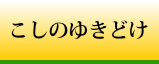 こしのゆきどけ